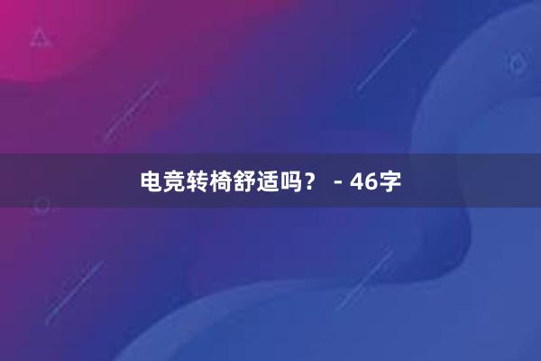 电竞转椅舒适吗？ - 46字