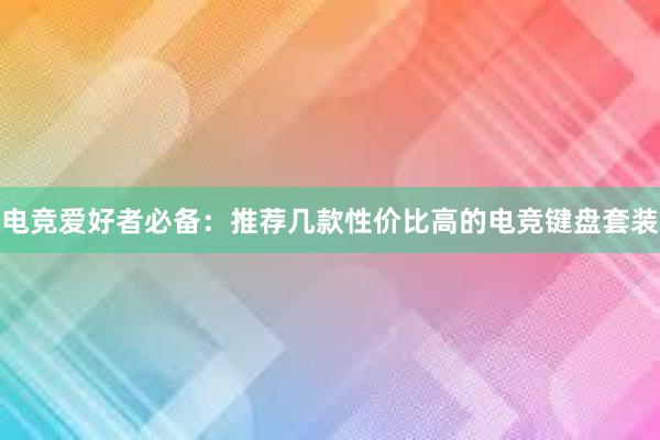 电竞爱好者必备：推荐几款性价比高的电竞键盘套装