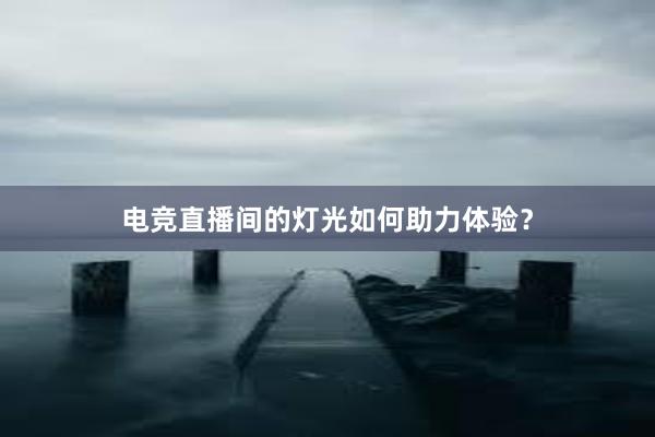 电竞直播间的灯光如何助力体验？