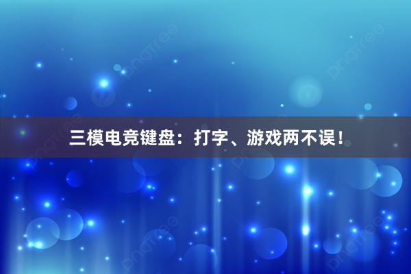 三模电竞键盘：打字、游戏两不误！