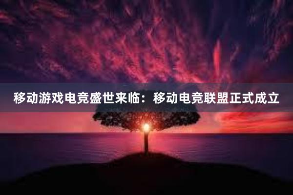 移动游戏电竞盛世来临：移动电竞联盟正式成立