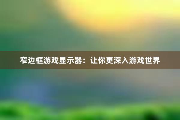 窄边框游戏显示器：让你更深入游戏世界