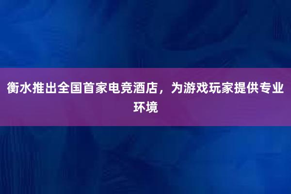 衡水推出全国首家电竞酒店，为游戏玩家提供专业环境