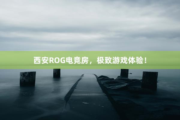 西安ROG电竞房，极致游戏体验！