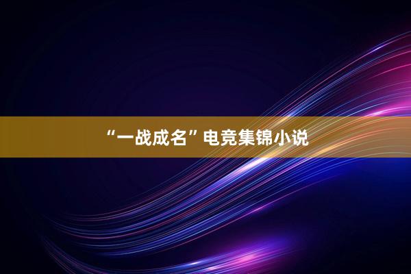 “一战成名”电竞集锦小说