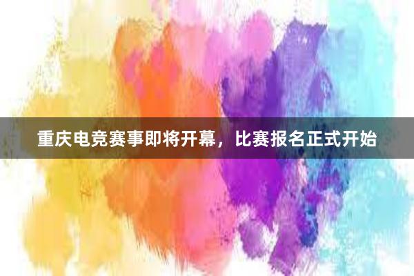 重庆电竞赛事即将开幕，比赛报名正式开始