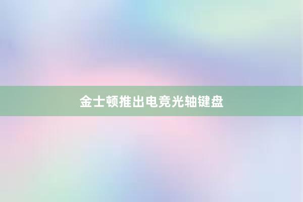 金士顿推出电竞光轴键盘