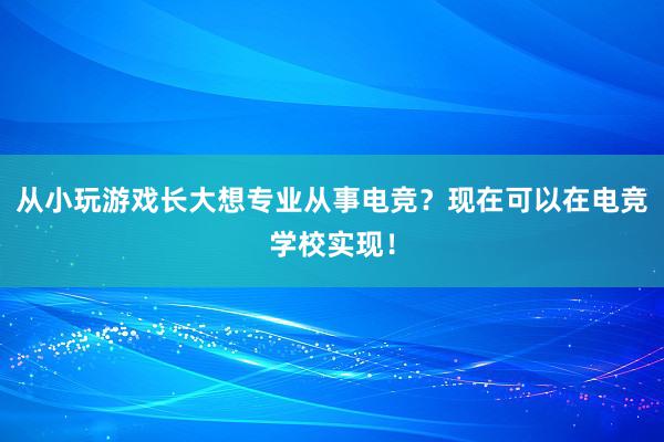 从小玩游戏长大想专业从事电竞？现在可以在电竞学校实现！