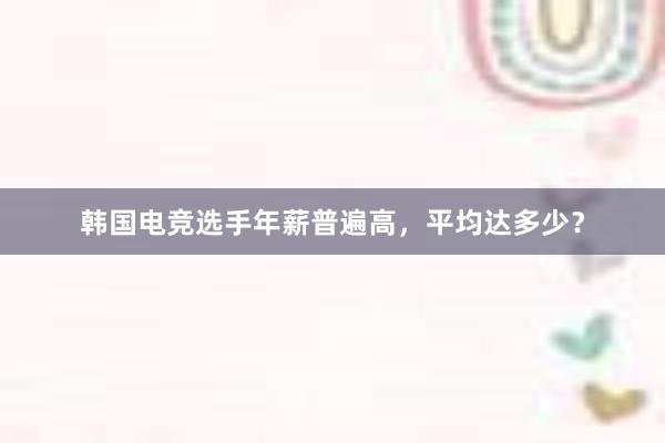 韩国电竞选手年薪普遍高，平均达多少？