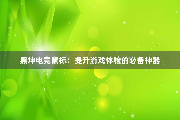 黑坤电竞鼠标：提升游戏体验的必备神器